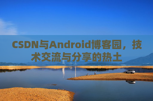 CSDN与Android博客园，技术交流与分享的热土