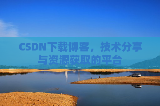 CSDN下载博客，技术分享与资源获取的平台